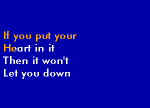 If you put your
Hearl in it

Then it won't
Let you down