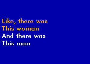 Like, there was
This woman

And there was
This man