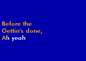 Before the

Geifin's done,

Ah yeah