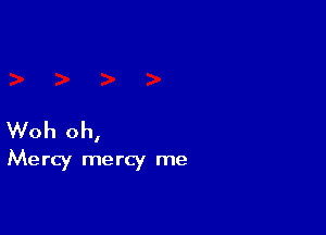 Woh oh,
Mercy mercy me