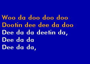 Woo do doo doo doo

Dooiin dee dee do doo

Dee do do deeiin do,
Dee do do
Dee do do,