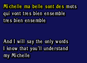 Michelle ma belle sont des mots
qui vont tres bien ensemble
tres bien ensemble

And I will say the onlyr words
I know that you'll understand
my Michelle