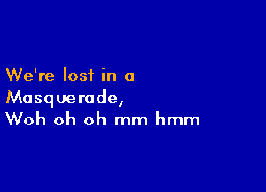 We're lost in o
Masquerade,

Woh oh oh mm hmm