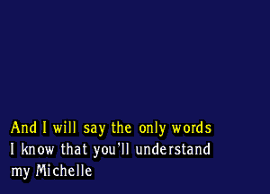 And I will say the only words
I know that you'll understand
my Michelle