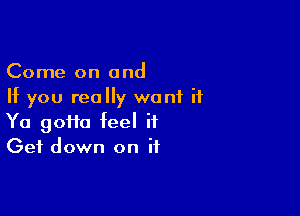 Come on and
If you really want if

Ya 90110 feel it
Get down on if