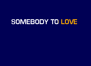 SOMEBODY TO LOVE
