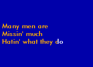 Ma ny men are

Missin' much
Hafin' what they do