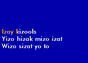 Izoy kizools
Yizo hizak mizo izat
Wizo sizaf yo to