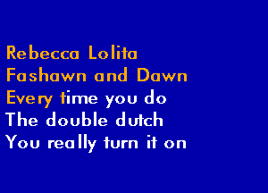 Rebecco Lolita
Fashown and Dawn

Every time you do
The double dutch

You really turn it on