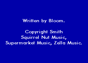 Wrillen by Bloom.

Copyright Smith
Squirrel Nu! Music,
Supermarket Music, Zello Music.