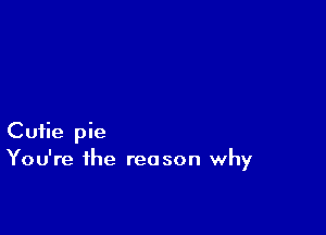 Cutie pie
You're the reason why