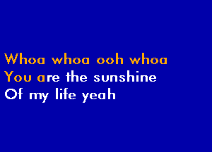 Whoa whoa ooh whoa

You are the sunshine

Of my life yeah