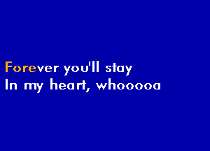 Forever you'll stay

In my heart, whooooa