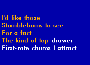 I'd like those
Siumblebums to see

For a fad

The kind of top-drawer
Firsf- rate chums I attract