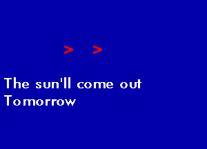 The sun' come 001
Tomorrow
