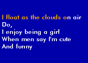 I Hoof as he clouds on air

Do,

I enjoy being a girl
When men say I'm cute

And fun ny