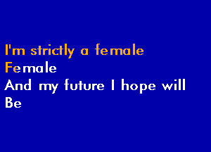 I'm strictly a female
Female

And my future I hope will
Be