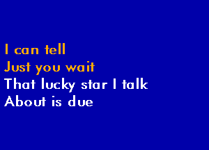 I can tell
Just you wait

Thai lucky star I talk
About is due