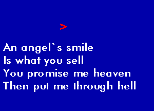 An anger s smile

Is what you sell
You promise me heaven

Then puf me through hell