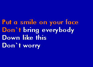 Put a smile on your face
DonW bring everybody

Down like this
DonW worry