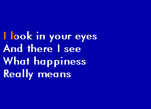 I look in your eyes
And there I see

What he p pi ness
Really mea ns