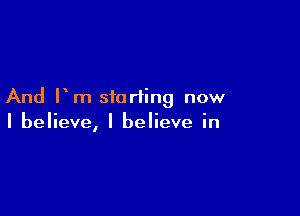 And Pm starting now

I believe, I believe in