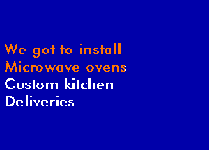 We got to install
Microwave ovens

Custom kitchen
Deliveries