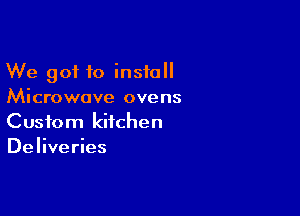 We got to install
Microwave ovens

Custom kitchen
Deliveries