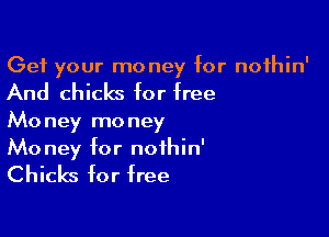 Get your money for nofhin'

And chicks for free

Money money
Money for noihin'

Chicks for free
