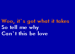 Woo, ifs got what it takes

So tell me why
CanW this be love