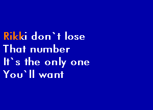 Rikki donW lose

That number

It's the only one
You II want