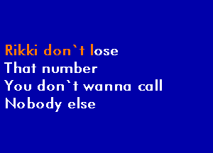 Rikki donW lose

That number

You donW wanna call

No body else