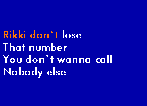 Rikki donW lose

That number

You donW wanna call

No body else