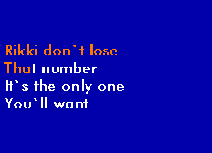 Rikki donW lose

That number

It's the only one
You II want