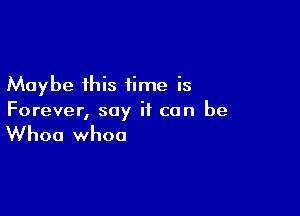 Maybe this time is

Forever, say if can be

Whoa whoa