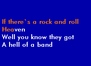 If therds a rock and roll
Heaven

Well you know they got
A hell of a band