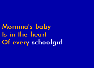 Momma's baby
Is in the heart

Of every schoolgirl