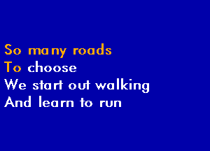 50 mo ny roads
To choose

We start out walking
And learn to run