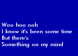 Woo hoo ooh

I know ifs been some time
But there's

Something on my mind