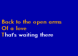 Back to the open arms

Of a love
That's waiting there