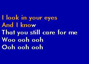 I look in your eyes

And I know

That you still core for me

Woo ooh ooh
Ooh ooh ooh