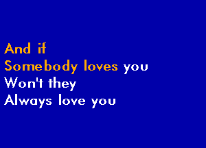 And if

Some body loves you

Won't they
Always love you