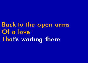Back to the open arms

Of a love
That's waiting there