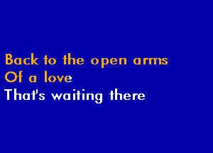 Back to the open arms

Of a love
That's waiting there