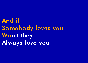 And if

Some body loves you

Won't they
Always love you