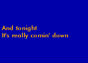 And to nig ht

Ifs really comin' down