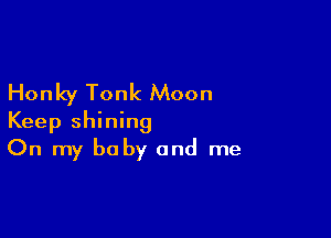 Honky Tonk Moon

Keep shining
On my baby and me