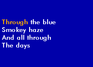 Through the blue
Smokey haze

And 0 through
The days