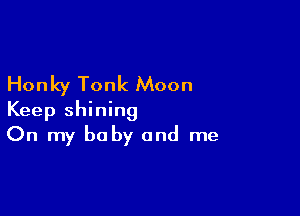 Honky Tonk Moon

Keep shining
On my baby and me