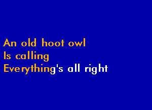 An old hoof owl

Is calling
Everything's all right
